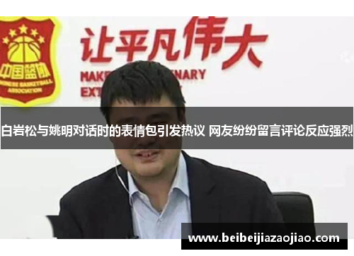 白岩松与姚明对话时的表情包引发热议 网友纷纷留言评论反应强烈