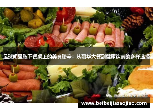 足球明星私下餐桌上的美食秘辛：从豪华大餐到健康饮食的多样选择