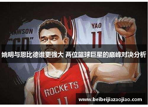 姚明与恩比德谁更强大 两位篮球巨星的巅峰对决分析