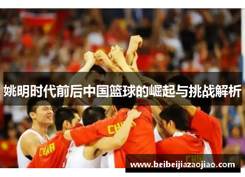 姚明时代前后中国篮球的崛起与挑战解析