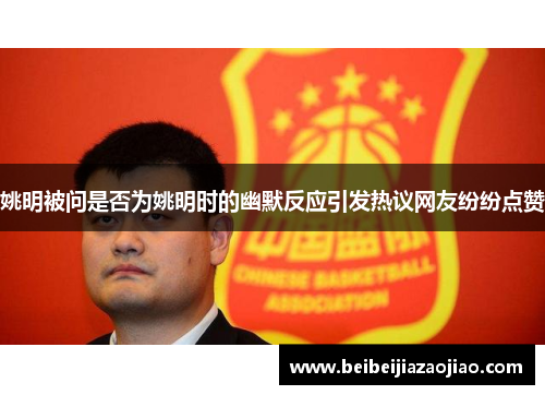 姚明被问是否为姚明时的幽默反应引发热议网友纷纷点赞