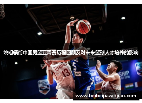 姚明领衔中国男篮亚青赛历程回顾及对未来篮球人才培养的影响