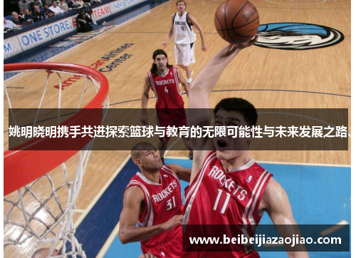 姚明晓明携手共进探索篮球与教育的无限可能性与未来发展之路