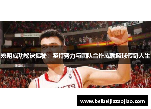 姚明成功秘诀揭秘：坚持努力与团队合作成就篮球传奇人生