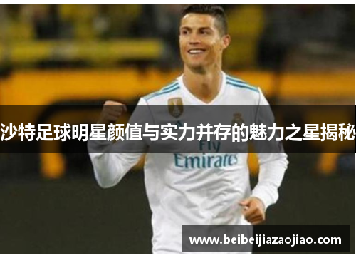 沙特足球明星颜值与实力并存的魅力之星揭秘
