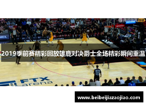 2019季前赛精彩回放雄鹿对决爵士全场精彩瞬间重温