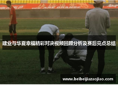 建业与华夏幸福精彩对决视频回顾分析及赛后亮点总结