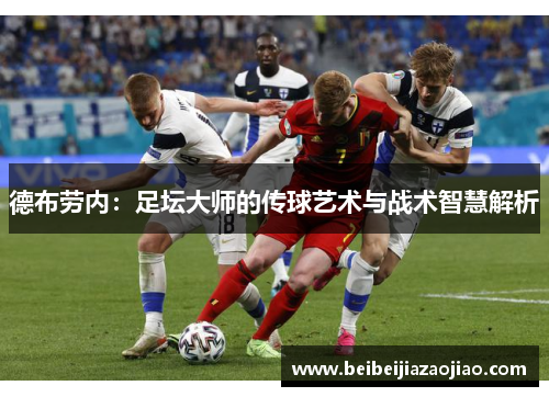 德布劳内：足坛大师的传球艺术与战术智慧解析